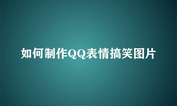 如何制作QQ表情搞笑图片