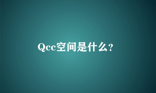 Qcc空间是什么?