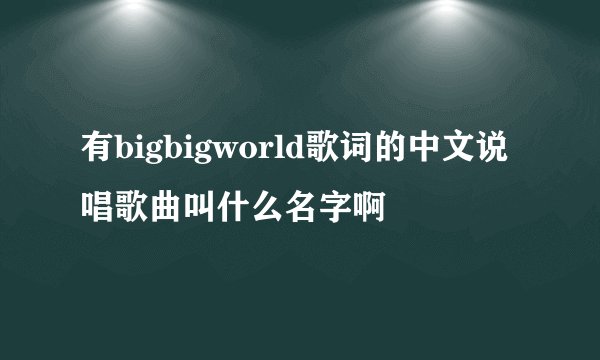 有bigbigworld歌词的中文说唱歌曲叫什么名字啊