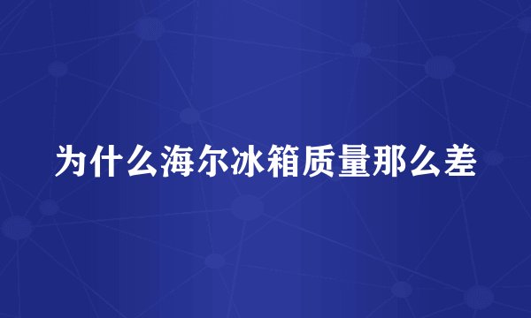 为什么海尔冰箱质量那么差