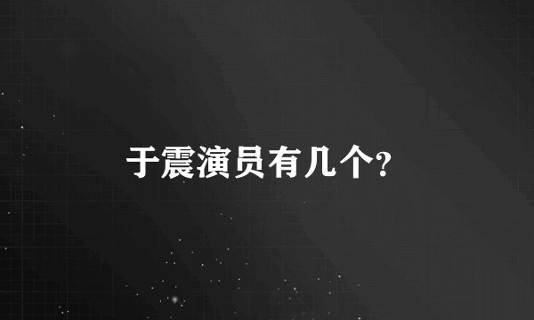 于震演员有几个？