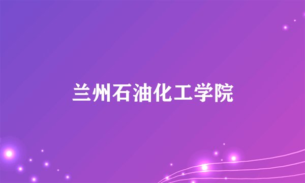 兰州石油化工学院