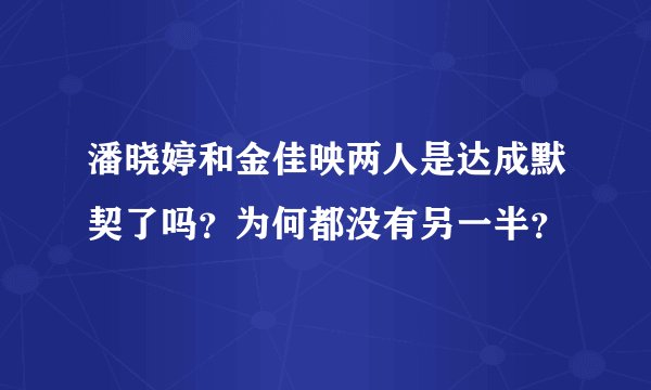 潘晓婷和金佳映两人是达成默契了吗？为何都没有另一半？