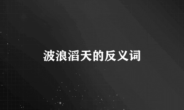 波浪滔天的反义词