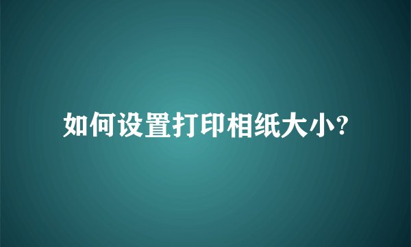 如何设置打印相纸大小?