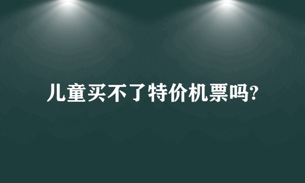 儿童买不了特价机票吗?