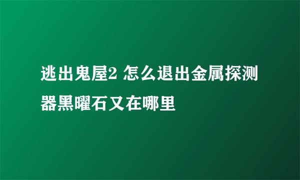 逃出鬼屋2 怎么退出金属探测器黑曜石又在哪里