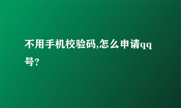 不用手机校验码,怎么申请qq号?