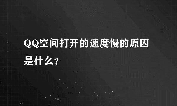 QQ空间打开的速度慢的原因是什么?