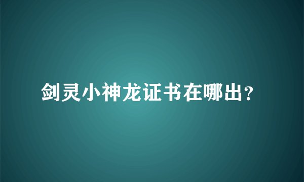 剑灵小神龙证书在哪出？
