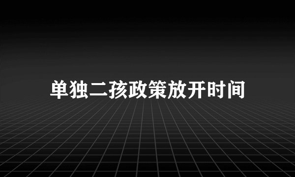 单独二孩政策放开时间