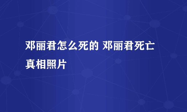 邓丽君怎么死的 邓丽君死亡真相照片