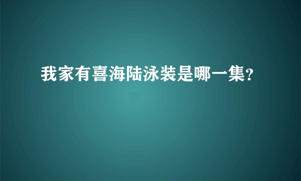 我家有喜海陆泳装是哪一集？