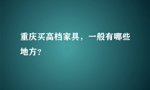 重庆买高档家具，一般有哪些地方？