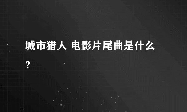 城市猎人 电影片尾曲是什么？