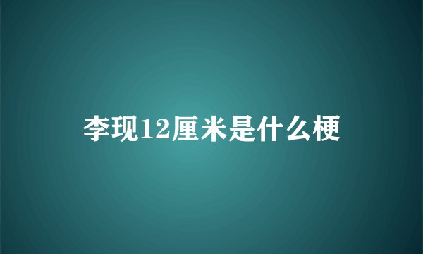李现12厘米是什么梗