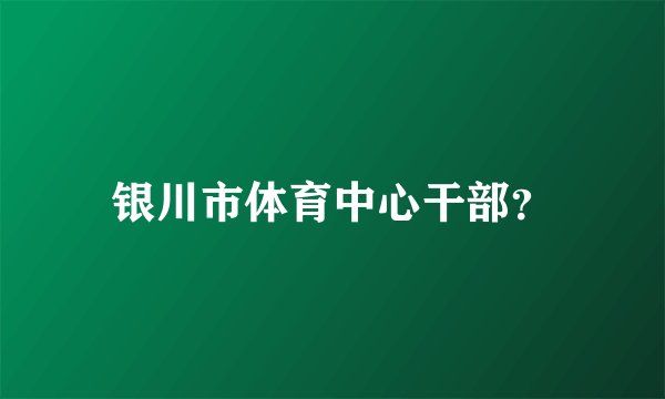 银川市体育中心干部?