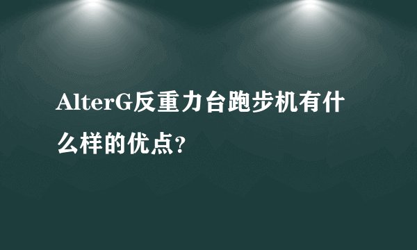 AlterG反重力台跑步机有什么样的优点？