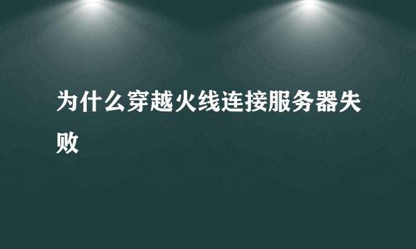 为什么穿越火线连接服务器失败