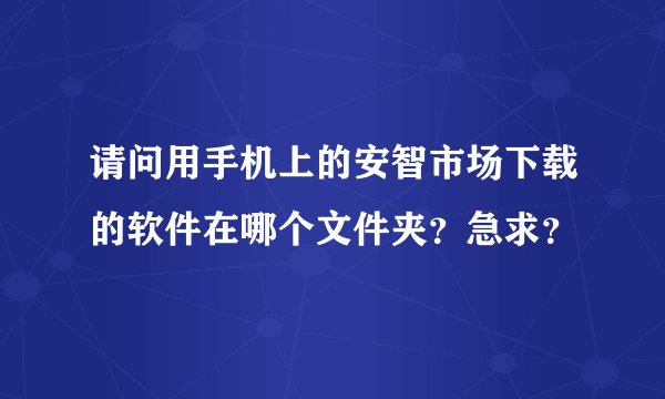 请问用手机上的安智市场下载的软件在哪个文件夹？急求？