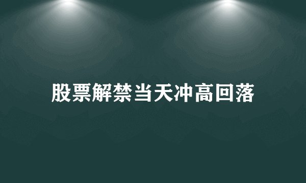 股票解禁当天冲高回落