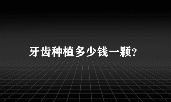 牙齿种植多少钱一颗？