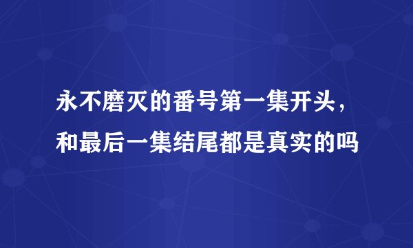 永不磨灭的番号第一集开头，和最后一集结尾都是真实的吗