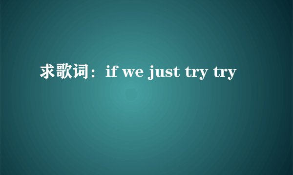 求歌词：if we just try try