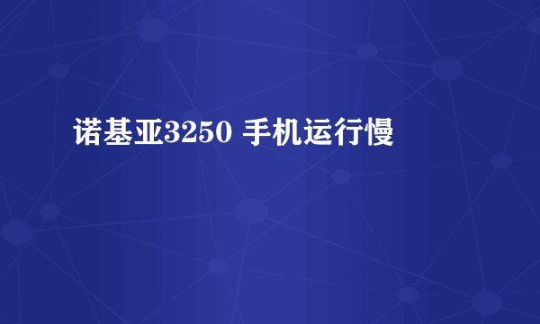诺基亚3250 手机运行慢