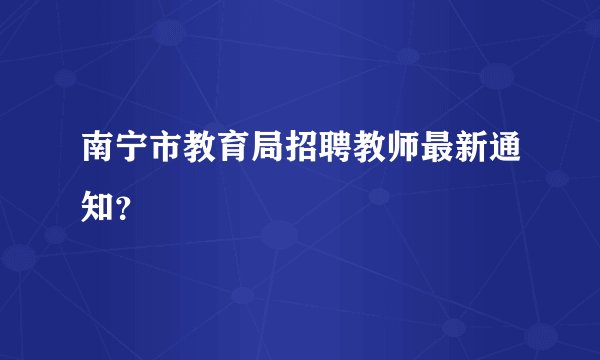 南宁市教育局招聘教师最新通知？