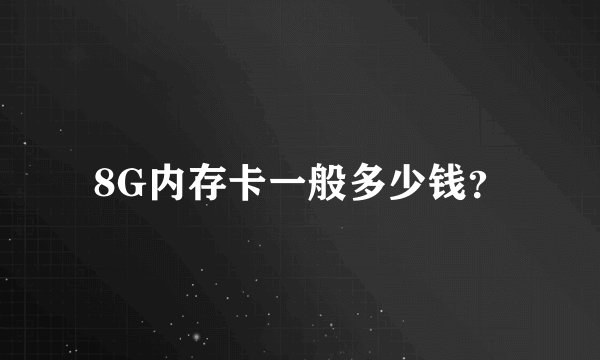 8G内存卡一般多少钱？