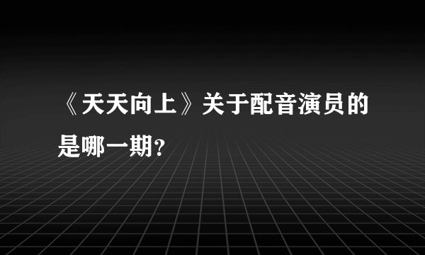 《天天向上》关于配音演员的是哪一期?