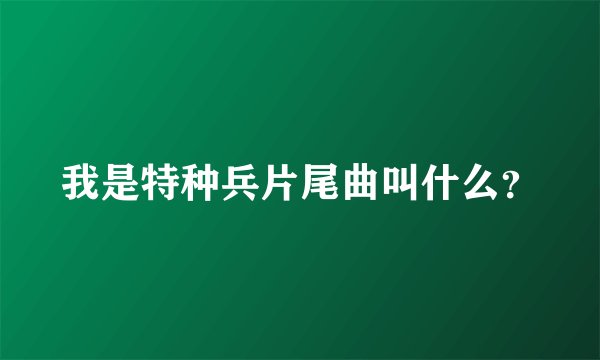 我是特种兵片尾曲叫什么？