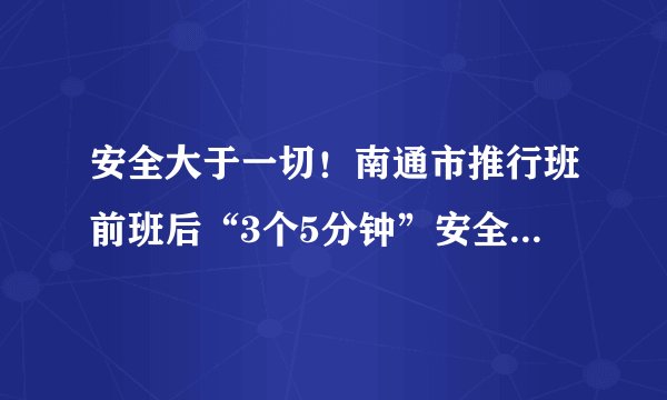 安全大于一切！南通市推行班前班后“3个5分钟”安全教育制度