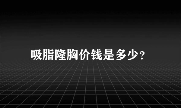 吸脂隆胸价钱是多少？
