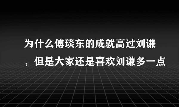 为什么傅琰东的成就高过刘谦，但是大家还是喜欢刘谦多一点