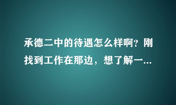 承德二中的待遇怎么样啊?刚找到工作在那边,想了解一下!十分感谢啊!