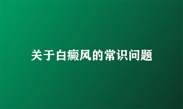 关于白癜风的常识问题