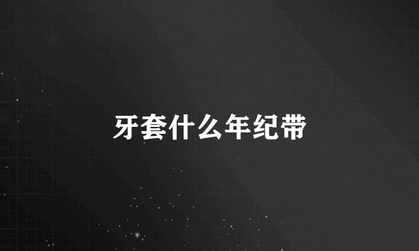 牙套什么年纪带
