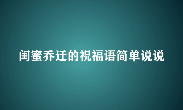 闺蜜乔迁的祝福语简单说说