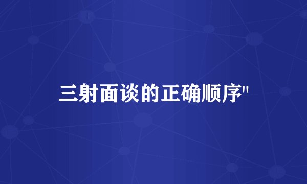 三射面谈的正确顺序