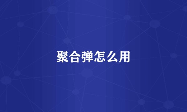 聚合弹怎么用