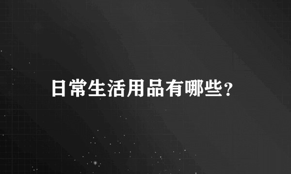 日常生活用品有哪些?