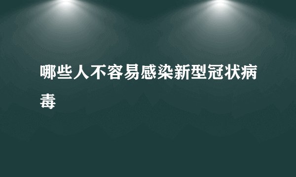 哪些人不容易感染新型冠状病毒