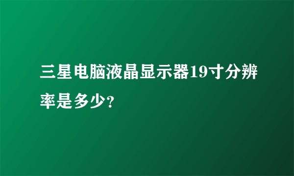 三星电脑液晶显示器19寸分辨率是多少？