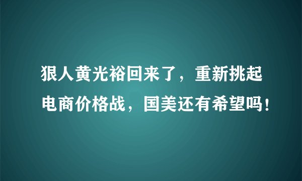 狠人黄光裕回来了，重新挑起电商价格战，国美还有希望吗！