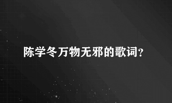 陈学冬万物无邪的歌词？