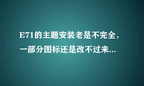 E71的主题安装老是不完全，一部分图标还是改不过来。为什么丫。