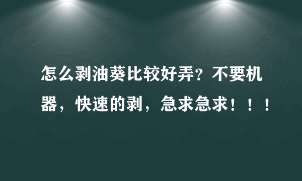 怎么剥油葵比较好弄?不要机器,快速的剥,急求急求!!!