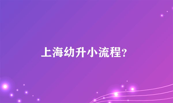 上海幼升小流程？